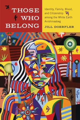 Those Who Belong : Identity, Family, Blood, and Citizenship among the White Earth Anishinaabeg