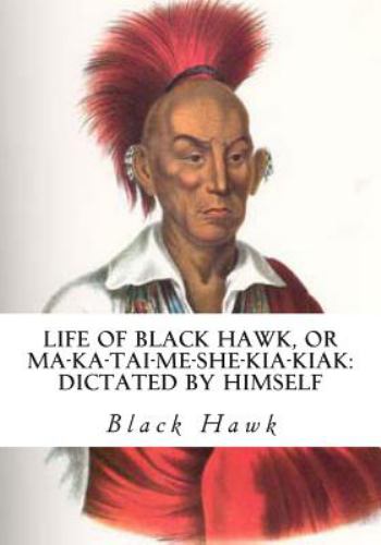 Life of Black Hawk, or Ma-Ka-Tai-Me-She-Kia-Kiak : Dictated by Himself