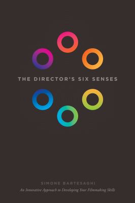 The Director's Six Senses : An Innovative Approach to Developing Your Filmmaking Skills