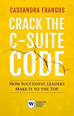 Crack the C-Suite Code : How Successful Leaders Make It to the Top