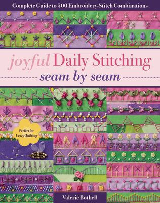 Joyful Daily Stitching, Seam by Seam : Complete Guide to 500 Embroidery-Stitch Combinations, Perfect for Crazy Quilting