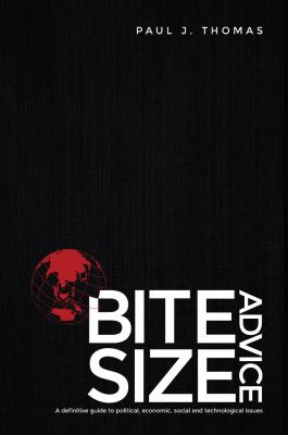 Bite Size Advice : A Definitive Guide to Political, Economic, Social and Technological Issues