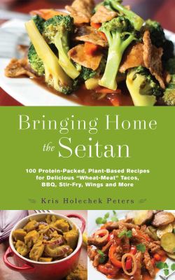 Bringing Home the Seitan : 100 Protein-Packed, Plant-Based Recipes for Delicious "Wheat-Meat" Tacos, BBQ, Stir-Fry, Wings and More