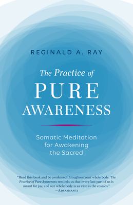 The Practice of Pure Awareness : Somatic Meditation for Awakening the Sacred