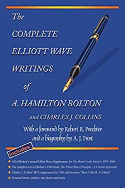The Complete Elliott Wave Writings of A. Hamilton Bolton and Charles J. Collins : With a Foreword by Robert R. Prechter and a Biography by A. J. Frost