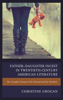 Father-Daughter Incest in Twentieth-Century American Literature : The Complex Trauma of the Wound and the Voiceless