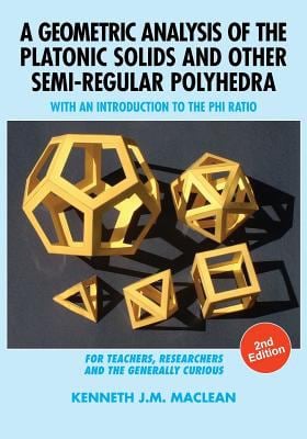 A Geometric Analysis of the Platonic Solids and Other Semi-Regular Polyhedra : With an Introduction to the Phi Ratio, 2nd Edition