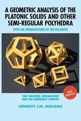 A Geometric Analysis of the Platonic Solids and Other Semi-Regular Polyhedra : With an Introduction to the Phi Ratio, 2nd Edition