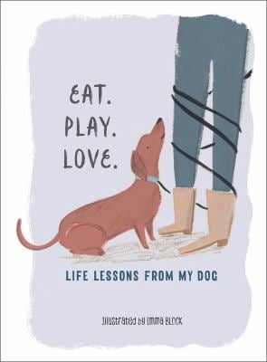 Eat. Play. Love : Life Lessons from My Dog