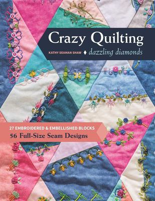 Crazy Quilting Dazzling Diamonds : 27 Embroidered and Embellished Blocks, 56 Full-Size Seam Designs