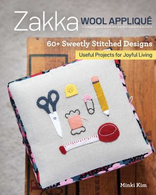 Zakka Wool Appliqué : 60+ Sweetly Stitched Designs, Useful Projects for Joyful Living