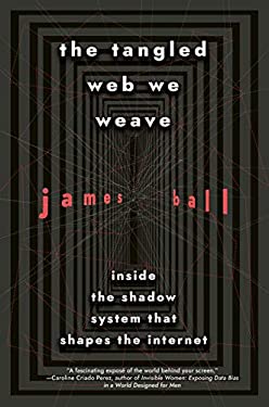 The Tangled Web We Weave : Inside the Shadow System That Shapes the Internet
