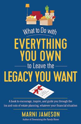 What to Do with Everything You Own to Leave the Legacy You Want : From-The-Heart Estate Planning for Everyone, Whatever Your Financial Situation