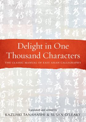 Delight in One Thousand Characters : The Classic Manual of East Asian Calligraphy