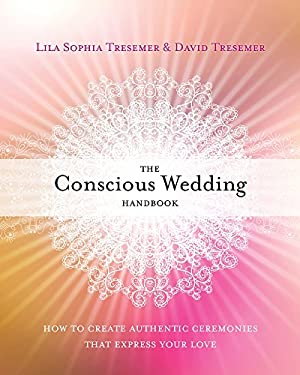 The Conscious Wedding Handbook : How to Create Authentic Ceremonies That Express Your Love