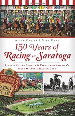 150 Years of Racing in Saratoga : Little Known Stories and Facts from America's Most Historic Racing City