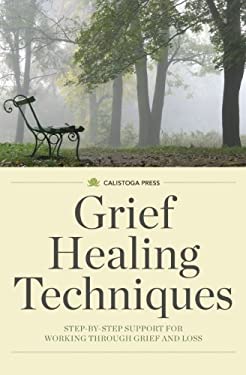 Grief Healing Techniques : Step-By-Step Support for Working Through Grief and Loss
