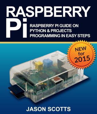 Raspberry Pi : Raspberry Pi Guide on Python and Projects Programming in Easy Steps