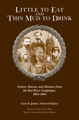 Little to Eat and Thin Mud to Drink : Letters, Diaries, and Memoirs from the Red River Campaigns, 1863-1864