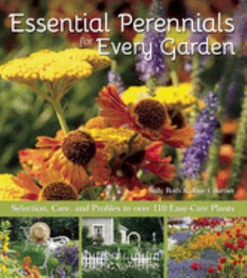 Essential Perennials for Every Garden : Selection, Care, and Profiles to over 110 Easy Care Plants