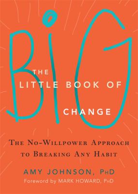 The Little Book of Big Change : The No-Willpower Approach to Breaking Any Habit