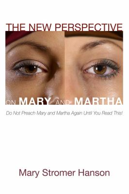 The New Perspective on Mary and Martha : Do Not Preach Mary and Martha Again until You Read This!
