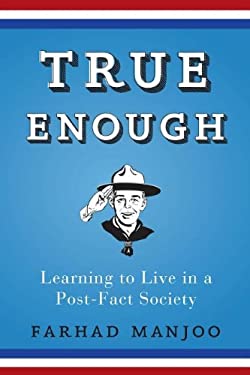 True Enough : Learning to Live in a Post-Fact Society