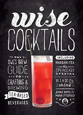 Wise Cocktails : The Owl's Brew Guide to Crafting and Brewing Tea-Based Beverages
