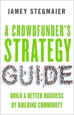A Crowdfunder's Strategy Guide : Build a Better Business by Building Community
