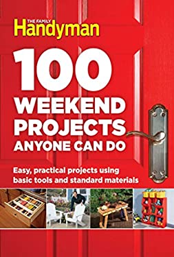 100 Weekend Projects Anyone Can Do : Easy, Practical Projects Using Basic Tools and Standard Materials