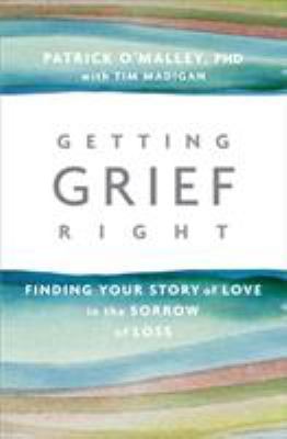 Getting Grief Right : Finding Your Story of Love in the Sorrow of Loss