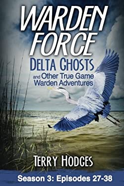 Warden Force : Episodes 27-38: Delta Ghosts and Other True Game Warden Adventures