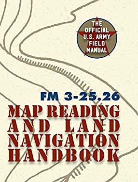 Army Field Manual FM 3-25. 26 (U. S. Army Map Reading and Land Navigation Handbook)
