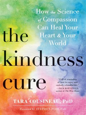 The Kindness Cure : How the Science of Compassion Can Heal Your Heart and Your World