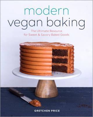 Modern Vegan Baking : The Ultimate Resource for Sweet and Savory Baked Goods