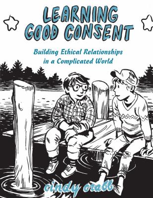 Learning Good Consent : Building Ethical Relationships in a Complicated World
