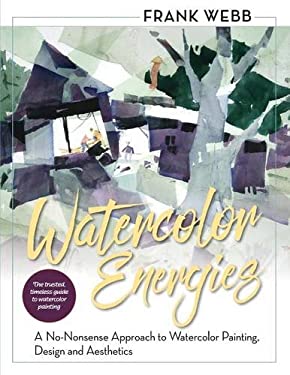 Watercolor Energies : A No-Nonsense Approach to Watercolor Painting, Design and Aesthetics