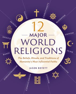 12 Major World Religions : The Beliefs, Rituals, and Traditions of Humanity's Most Influential Faiths