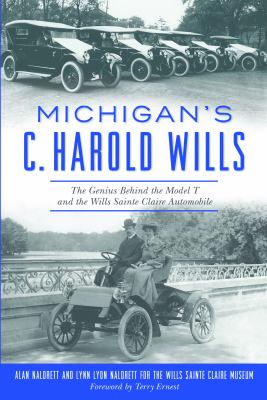 Michigan's C. Harold Wills : The Genius Behind the Model T and the Wills Sainte Claire Automobile