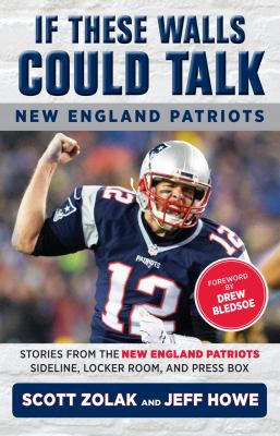 If These Walls Could Talk: New England Patriots : Stories from the New England Patriots Sideline, Locker Room, and Press Box