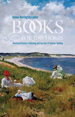 Books for Idle Hours : Nineteenth-Century Publishing and the Rise of Summer Reading