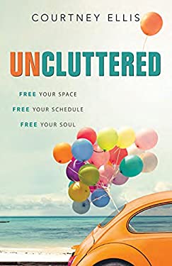 Uncluttered : Free Your Space, Free Your Schedule, Free Your Soul