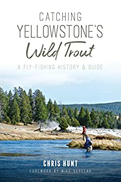 Catching Yellowstone's Wild Trout : A Fly-Fishing History and Guide