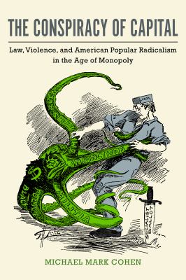 The Conspiracy of Capital : Law, Violence, and American Popular Radicalism in the Age of Monopoly