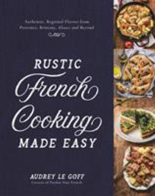 Rustic French Cooking Made Easy : Authentic, Regional Flavors from Provence, Brittany, Alsace and Beyond