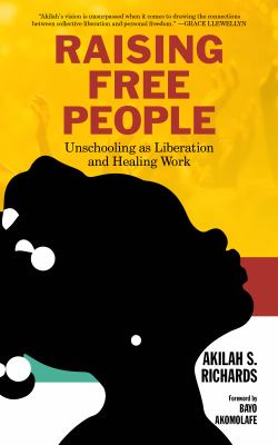 Raising Free People : Unschooling As Liberation and Healing Work