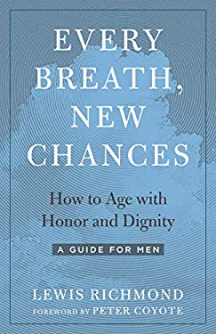 Every Breath, New Chances : How to Age with Honor and Dignity--A Guide for Men