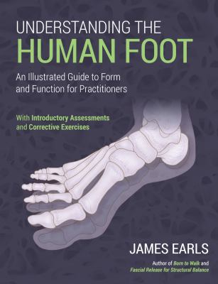 Understanding the Human Foot : An Illustrated Guide to Form and Function for Practitioners