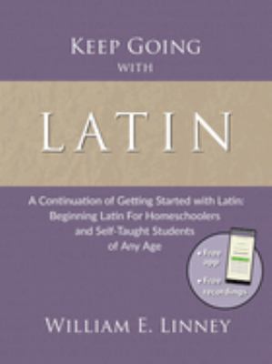 Keep Going with Latin : A Continuation of Getting Started with Latin: Beginning Latin for Homeschoolers and Self-Taught Students of Any Age