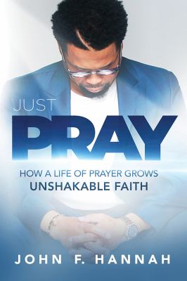 Just Pray : How a Life of Prayer Grows Unshakable Faith